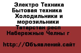Электро-Техника Бытовая техника - Холодильники и морозильники. Татарстан респ.,Набережные Челны г.